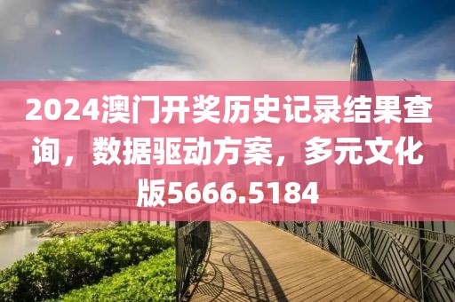 2024澳门开奖历史记录结果查询，数据驱动方案，多元文化版5666.5184