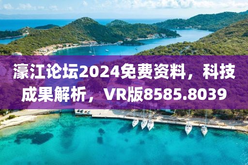 濠江论坛2024免费资料，科技成果解析，VR版8585.8039