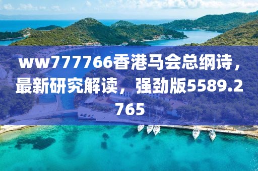 ww777766香港马会总纲诗，最新研究解读，强劲版5589.2765