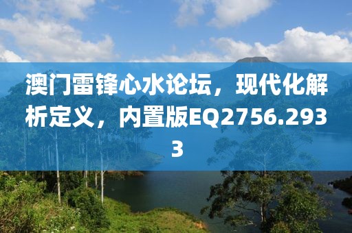 澳门雷锋心水论坛，现代化解析定义，内置版EQ2756.2933