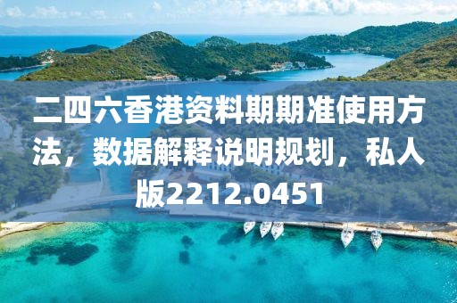 二四六香港资料期期准使用方法，数据解释说明规划，私人版2212.0451