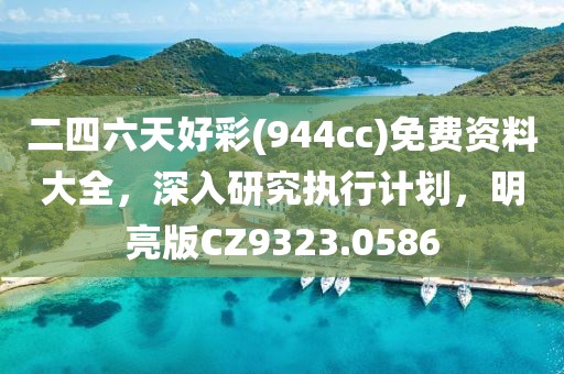 二四六天好彩(944cc)免费资料大全，深入研究执行计划，明亮版CZ9323.0586