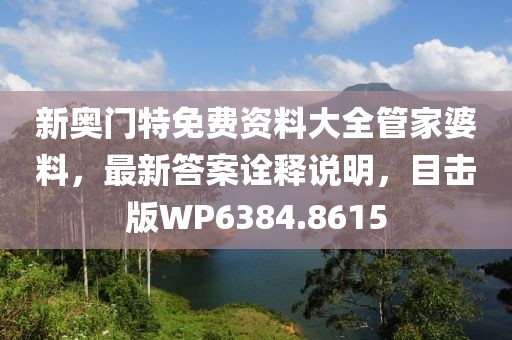 新奥门特免费资料大全管家婆料，最新答案诠释说明，目击版WP6384.8615