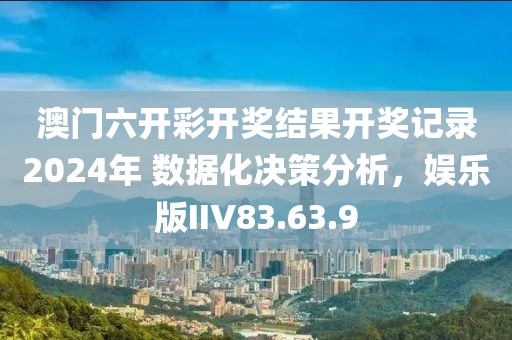 澳门六开彩开奖结果开奖记录2024年 数据化决策分析，娱乐版IIV83.63.9