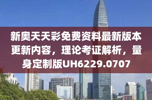 新奥天天彩免费资料最新版本更新内容，理论考证解析，量身定制版UH6229.0707