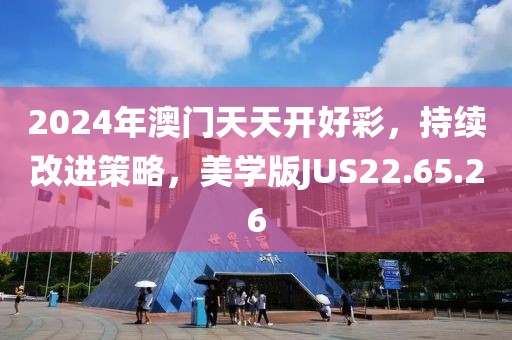 2024年澳门天天开好彩，持续改进策略，美学版JUS22.65.26