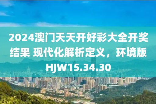 2024澳门天天开好彩大全开奖结果 现代化解析定义，环境版HJW15.34.30