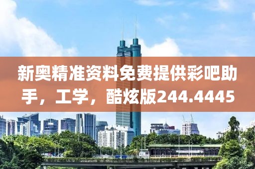 新奥精准资料免费提供彩吧助手，工学，酷炫版244.4445