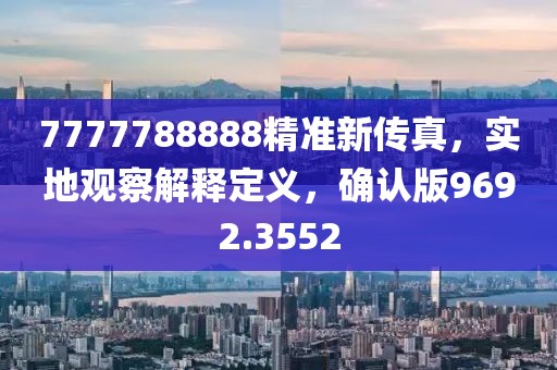 7777788888精准新传真，实地观察解释定义，确认版9692.3552