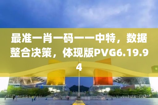 最准一肖一码一一中特，数据整合决策，体现版PVG6.19.94