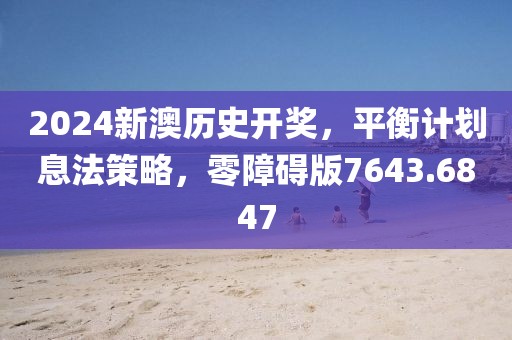 2024新澳历史开奖，平衡计划息法策略，零障碍版7643.6847