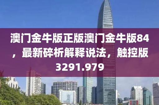 澳门金牛版正版澳门金牛版84，最新碎析解释说法，触控版3291.979