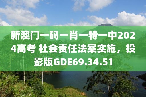 新澳门一码一肖一特一中2024高考 社会责任法案实施，投影版GDE69.34.51