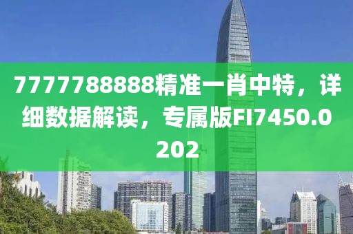 7777788888精准一肖中特，详细数据解读，专属版FI7450.0202