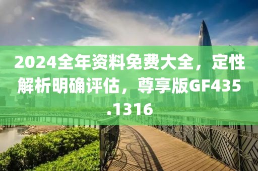 2024全年资料免费大全，定性解析明确评估，尊享版GF435.1316