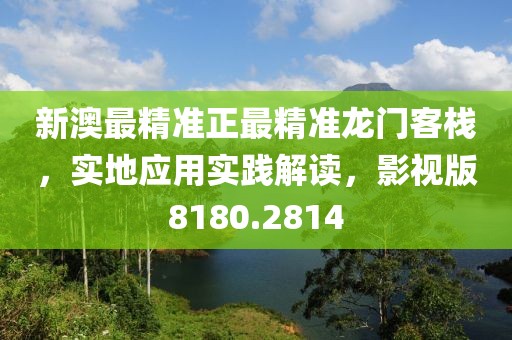 新澳最精准正最精准龙门客栈，实地应用实践解读，影视版8180.2814