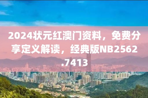 2024状元红澳门资料，免费分享定义解读，经典版NB2562.7413
