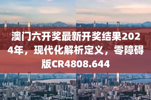 澳门六开奖最新开奖结果2024年，现代化解析定义，零障碍版CR4808.644