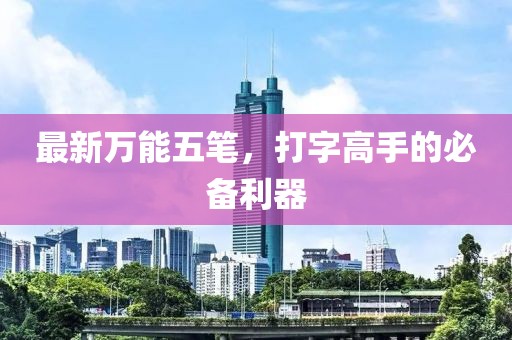 最新万能五笔，打字高手的必备利器