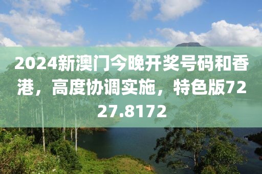2024新澳门今晚开奖号码和香港，高度协调实施，特色版7227.8172
