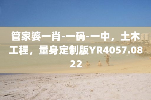 管家婆一肖-一码-一中，土木工程，量身定制版YR4057.0822