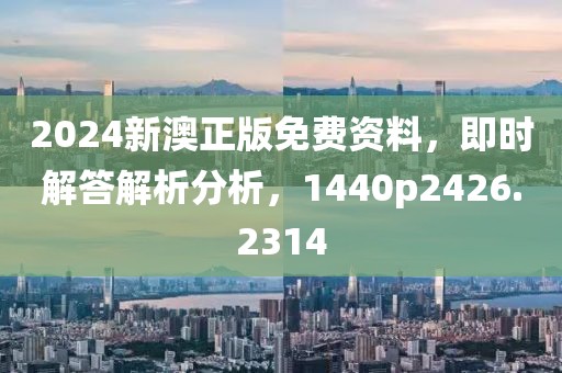 2024新澳正版免费资料，即时解答解析分析，1440p2426.2314