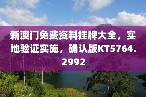 新澳门免费资料挂牌大全，实地验证实施，确认版KT5764.2992