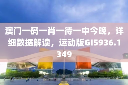 澳门一码一肖一待一中今晚，详细数据解读，运动版GI5936.1349
