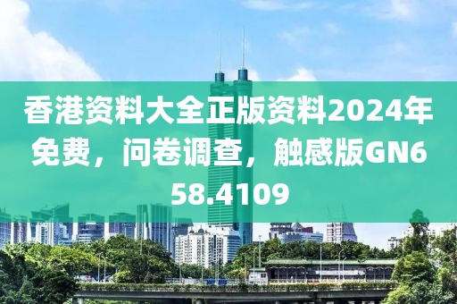香港资料大全正版资料2024年免费，问卷调查，触感版GN658.4109