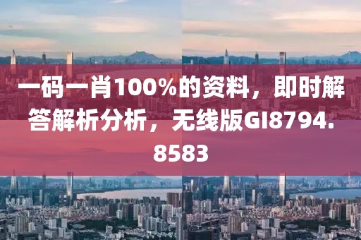 一码一肖100%的资料，即时解答解析分析，无线版GI8794.8583