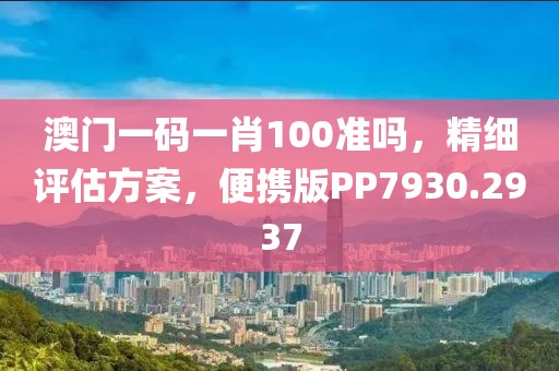 澳门一码一肖100准吗，精细评估方案，便携版PP7930.2937