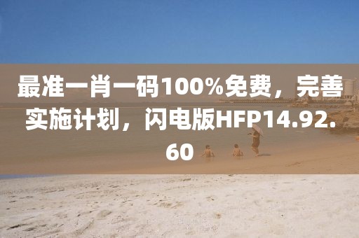 最准一肖一码100%免费，完善实施计划，闪电版HFP14.92.60