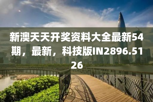 新澳天天开奖资料大全最新54期，最新，科技版IN2896.5126
