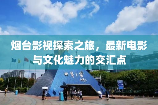 烟台影视探索之旅，最新电影与文化魅力的交汇点