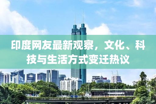 印度网友最新观察，文化、科技与生活方式变迁热议