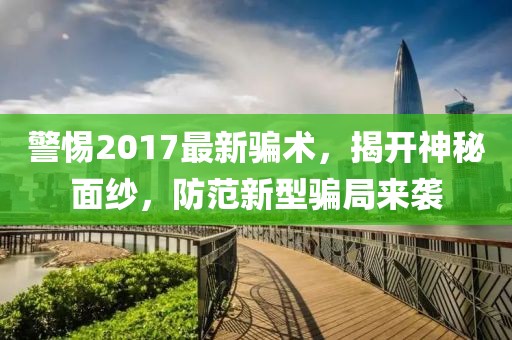 警惕2017最新骗术，揭开神秘面纱，防范新型骗局来袭