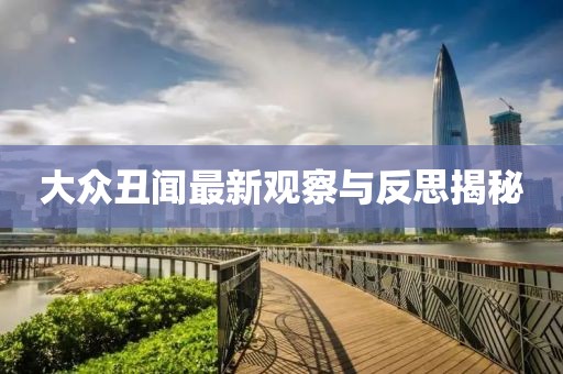 大众丑闻最新观察与反思揭秘