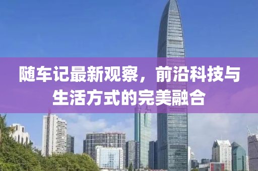 随车记最新观察，前沿科技与生活方式的完美融合