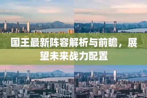 国王最新阵容解析与前瞻，展望未来战力配置