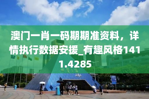 澳门一肖一码期期准资料，详情执行数据安援_有趣风格1411.4285