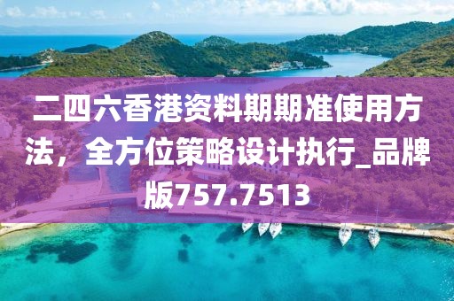 二四六香港资料期期准使用方法，全方位策略设计执行_品牌版757.7513