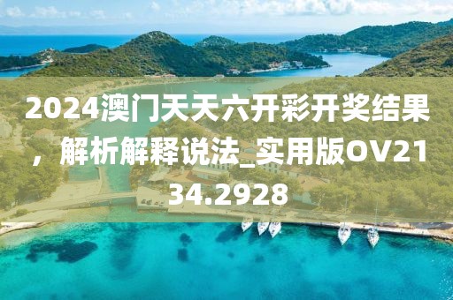 2024澳门天天六开彩开奖结果，解析解释说法_实用版OV2134.2928