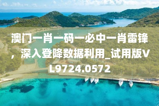 澳门一肖一码一必中一肖雷锋，深入登降数据利用_试用版VL9724.0572