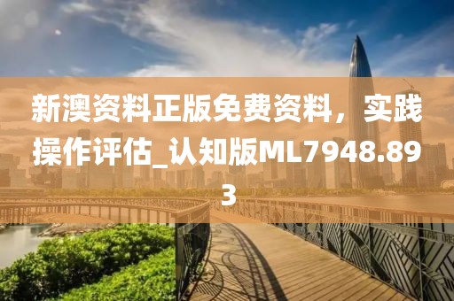 新澳资料正版免费资料，实践操作评估_认知版ML7948.893