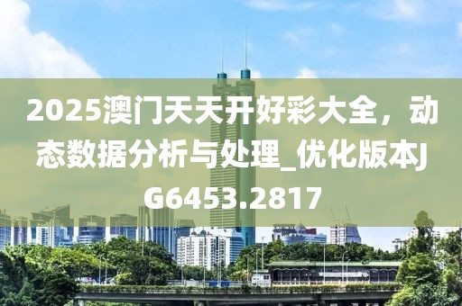 2025澳门天天开好彩大全，动态数据分析与处理_优化版本JG6453.2817
