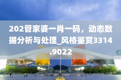 202管家婆一肖一码，动态数据分析与处理_风格鉴赏3314.9022