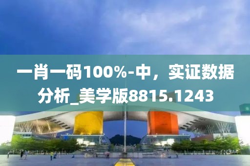 一肖一码100%-中，实证数据分析_美学版8815.1243