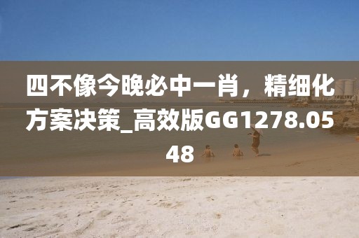 四不像今晚必中一肖，精细化方案决策_高效版GG1278.0548