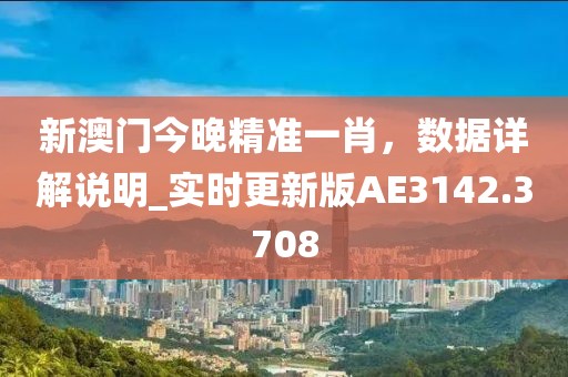 新澳门今晚精准一肖，数据详解说明_实时更新版AE3142.3708