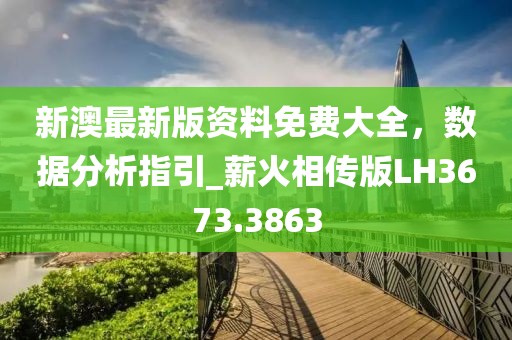 新澳最新版资料免费大全，数据分析指引_薪火相传版LH3673.3863